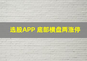 选股APP 底部横盘两涨停